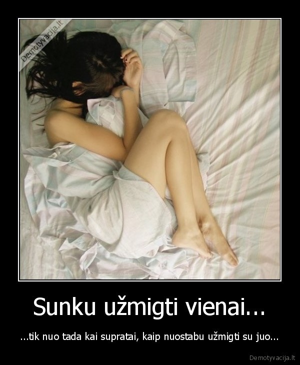 Sunku užmigti vienai... - ...tik nuo tada kai supratai, kaip nuostabu užmigti su juo...