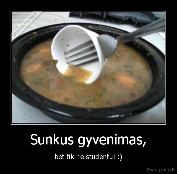 Sunkus gyvenimas, - bet tik ne studentui :)