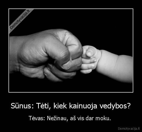 Sūnus: Tėti, kiek kainuoja vedybos? - Tėvas: Nežinau, aš vis dar moku. 