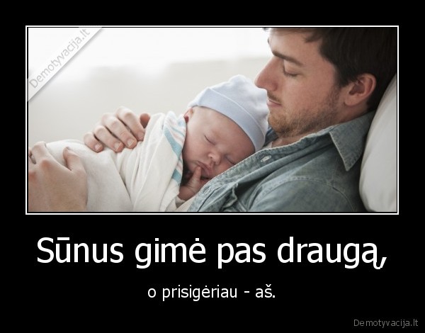 Sūnus gimė pas draugą, - o prisigėriau - aš.