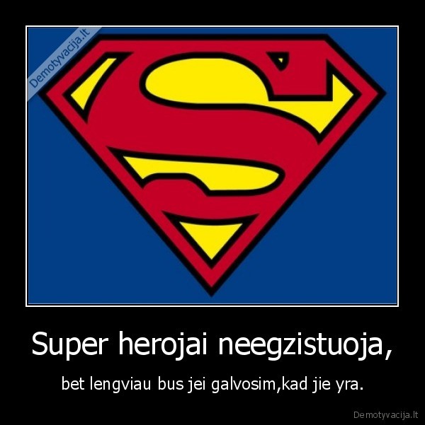 Super herojai neegzistuoja, - bet lengviau bus jei galvosim,kad jie yra.