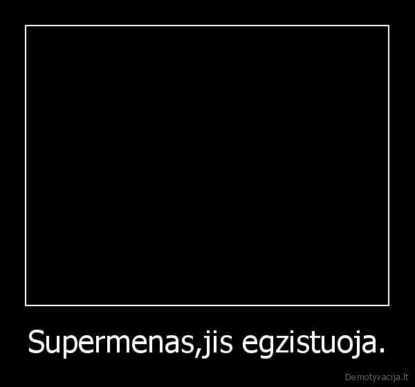 Supermenas,jis egzistuoja. - 