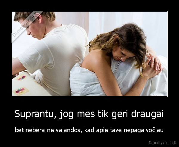 Suprantu, jog mes tik geri draugai - bet nebėra nė valandos, kad apie tave nepagalvočiau