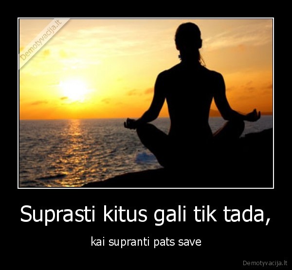 Suprasti kitus gali tik tada, - kai supranti pats save