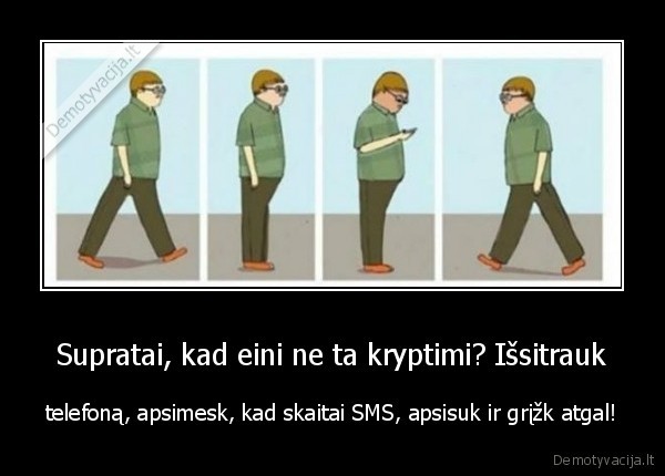 Supratai, kad eini ne ta kryptimi? Išsitrauk - telefoną, apsimesk, kad skaitai SMS, apsisuk ir grįžk atgal!