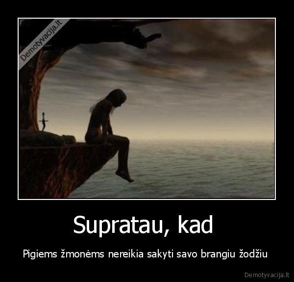 Supratau, kad  - Pigiems žmonėms nereikia sakyti savo brangiu žodžiu 