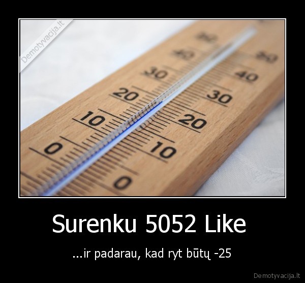 Surenku 5052 Like  - ...ir padarau, kad ryt būtų -25