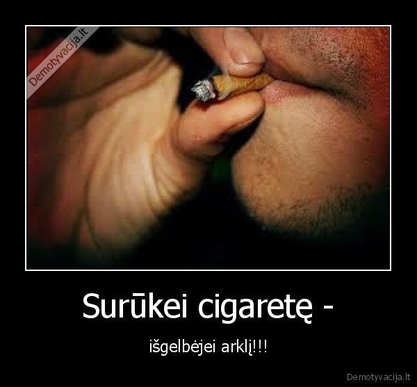 Surūkei cigaretę - - išgelbėjei arklį!!!