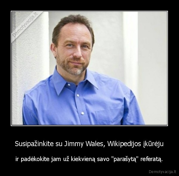 Susipažinkite su Jimmy Wales, Wikipedijos įkūrėju - ir padėkokite jam už kiekvieną savo "parašytą" referatą.