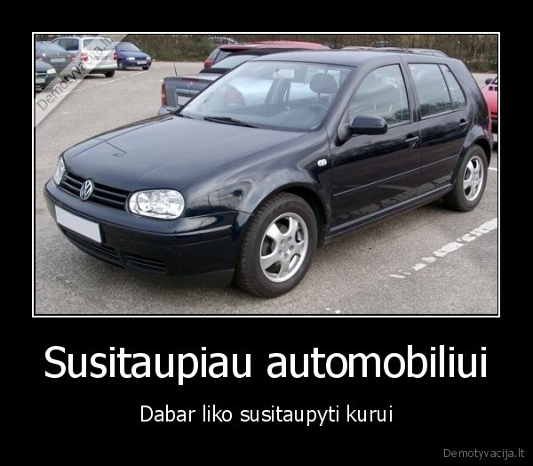 Susitaupiau automobiliui - Dabar liko susitaupyti kurui