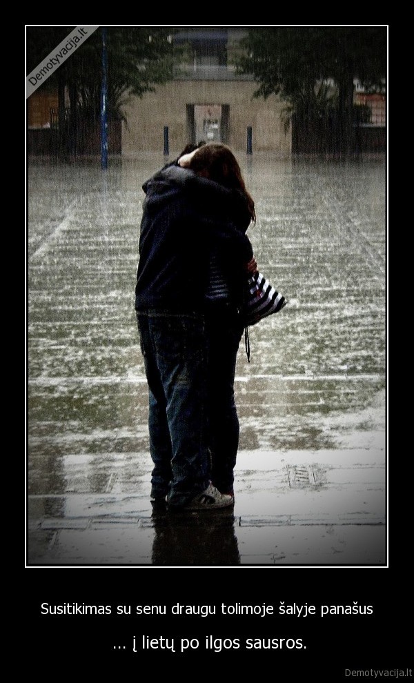 Susitikimas su senu draugu tolimoje šalyje panašus -  ... į lietų po ilgos sausros.