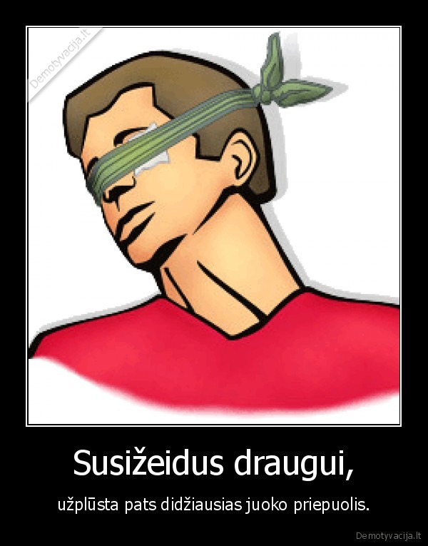 Susižeidus draugui, - užplūsta pats didžiausias juoko priepuolis.