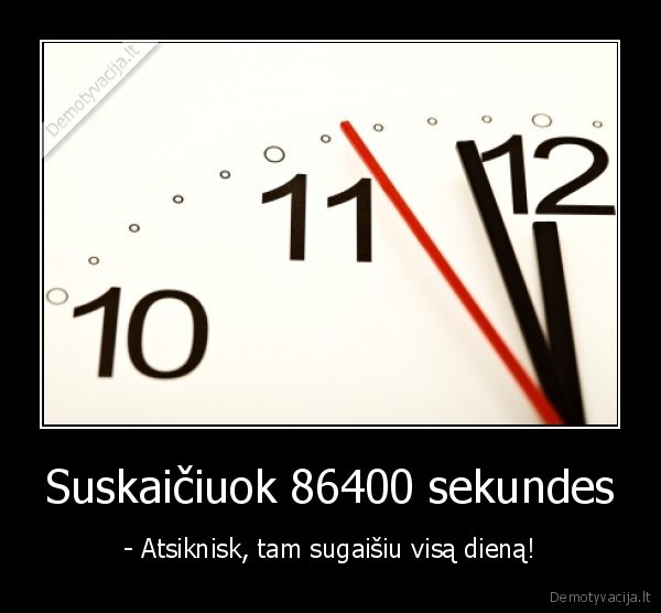 Suskaičiuok 86400 sekundes - - Atsiknisk, tam sugaišiu visą dieną!