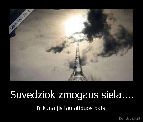 Suvedziok zmogaus siela.... - Ir kuna jis tau atiduos pats.