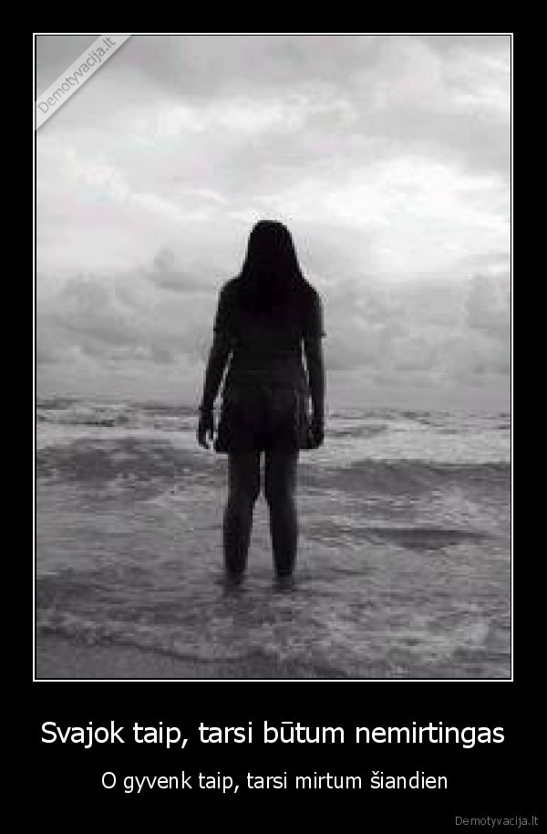 Svajok taip, tarsi būtum nemirtingas -  O gyvenk taip, tarsi mirtum šiandien