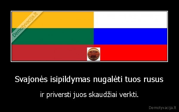 Svajonės isipildymas nugalėti tuos rusus - ir priversti juos skaudžiai verkti.