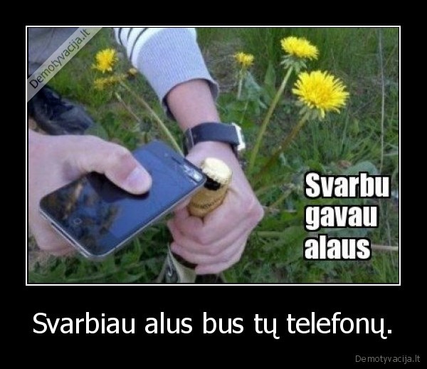 Svarbiau alus bus tų telefonų. - 