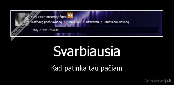 Svarbiausia - Kad patinka tau pačiam