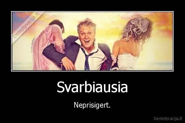 Svarbiausia - Neprisigert.