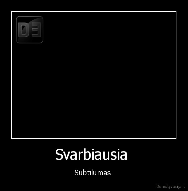 Svarbiausia  - Subtilumas 