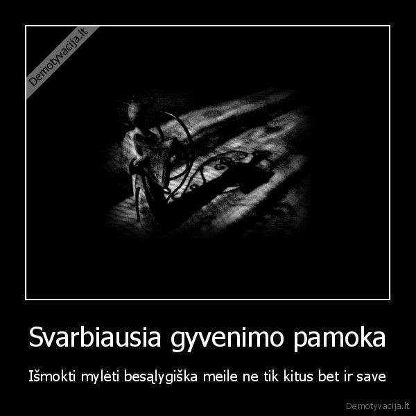 Svarbiausia gyvenimo pamoka - Išmokti mylėti besąlygiška meile ne tik kitus bet ir save