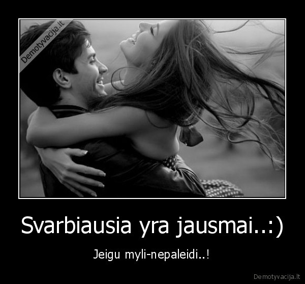 Svarbiausia yra jausmai..:) - Jeigu myli-nepaleidi..!