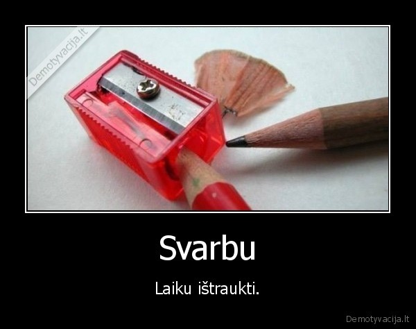 Svarbu - Laiku ištraukti.