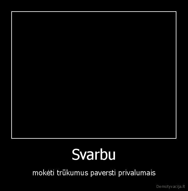 Svarbu - mokėti trūkumus paversti privalumais