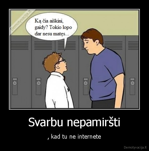 Svarbu nepamiršti - , kad tu ne internete