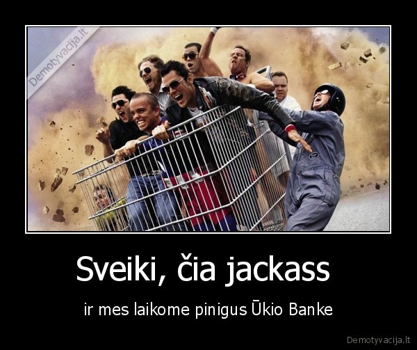 Sveiki, čia jackass  - ir mes laikome pinigus Ūkio Banke