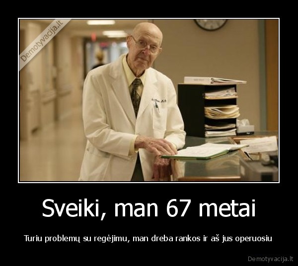 Sveiki, man 67 metai - Turiu problemų su regėjimu, man dreba rankos ir aš jus operuosiu
