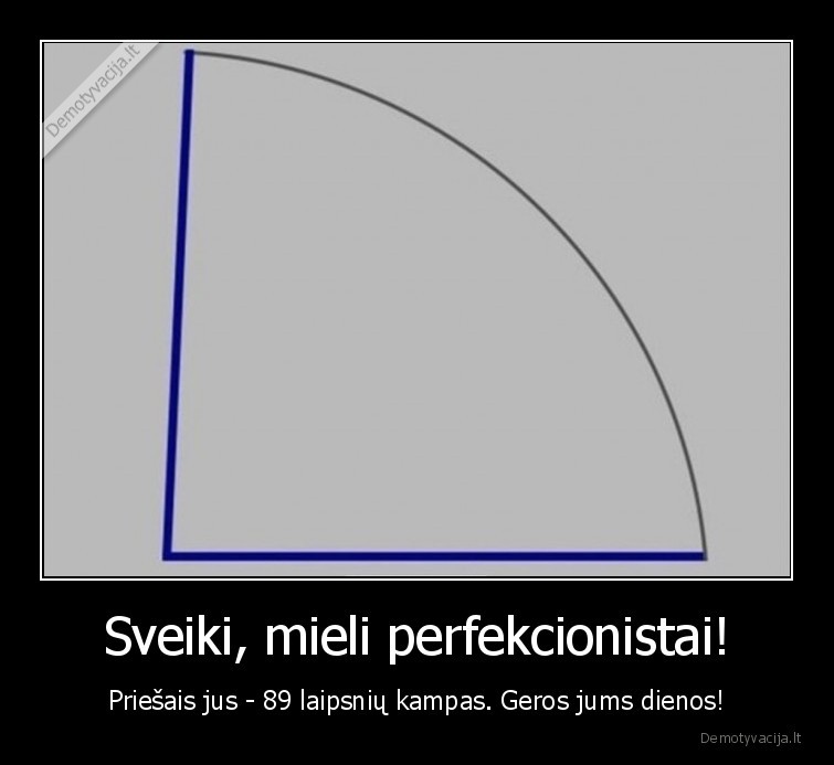 Sveiki, mieli perfekcionistai! - Priešais jus - 89 laipsnių kampas. Geros jums dienos!