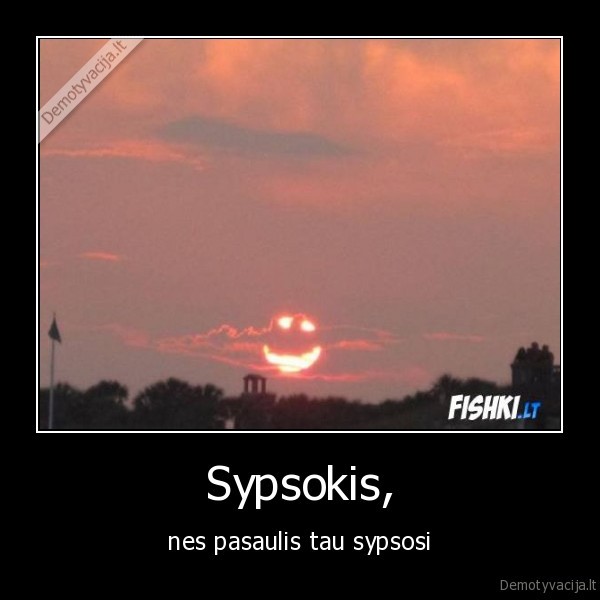 Sypsokis, - nes pasaulis tau sypsosi