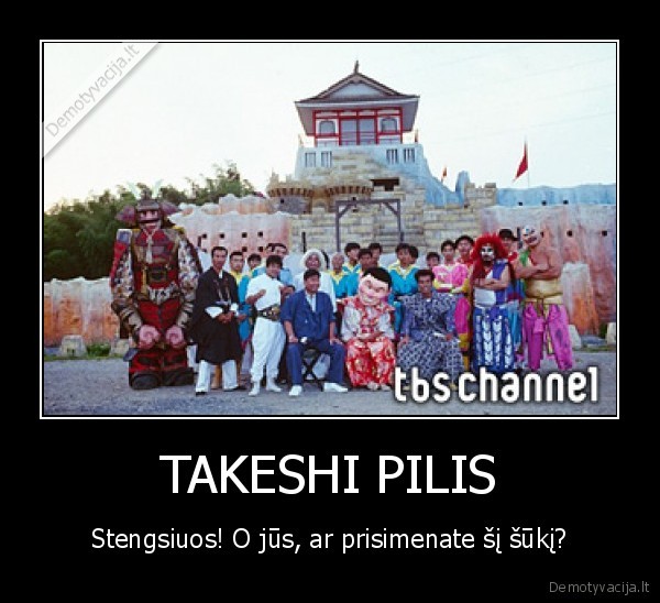 TAKESHI PILIS - Stengsiuos! O jūs, ar prisimenate šį šūkį?