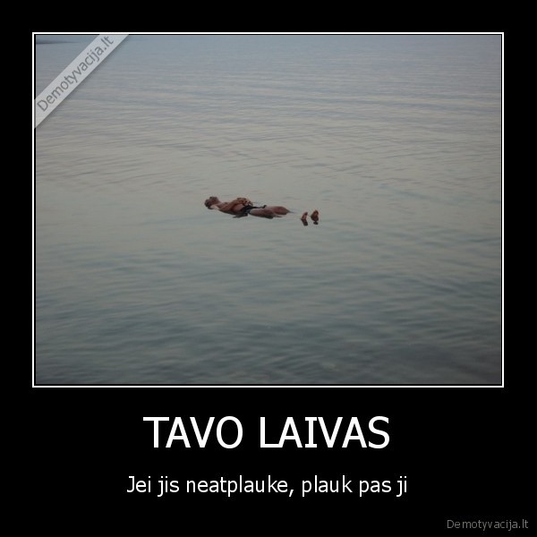 TAVO LAIVAS - Jei jis neatplauke, plauk pas ji