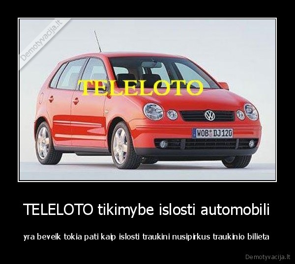 TELELOTO tikimybe islosti automobili - yra beveik tokia pati kaip islosti traukini nusipirkus traukinio bilieta