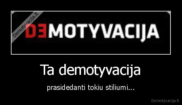 Ta demotyvacija - prasidedanti tokiu stiliumi...