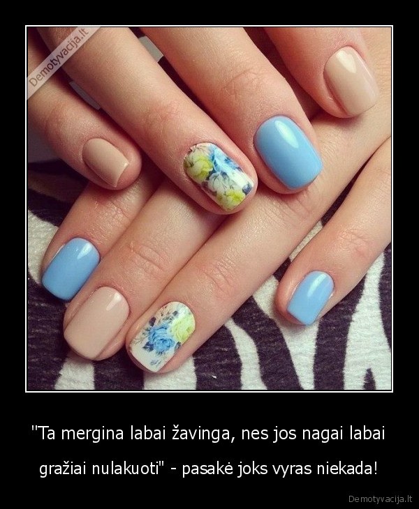 "Ta mergina labai žavinga, nes jos nagai labai - gražiai nulakuoti" - pasakė joks vyras niekada!