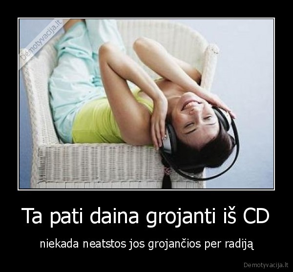 Ta pati daina grojanti iš CD - niekada neatstos jos grojančios per radiją