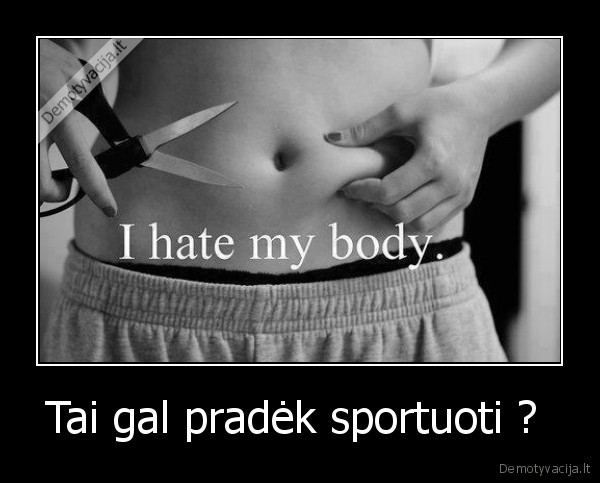 Tai gal pradėk sportuoti ?  - 