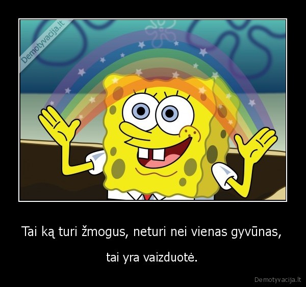 Tai ką turi žmogus, neturi nei vienas gyvūnas, - tai yra vaizduotė.