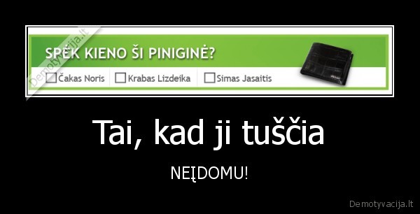 Tai, kad ji tuščia - NEĮDOMU!