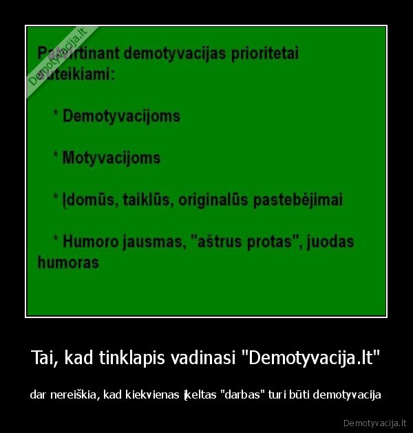 Tai, kad tinklapis vadinasi "Demotyvacija.lt" - dar nereiškia, kad kiekvienas įkeltas "darbas" turi būti demotyvacija