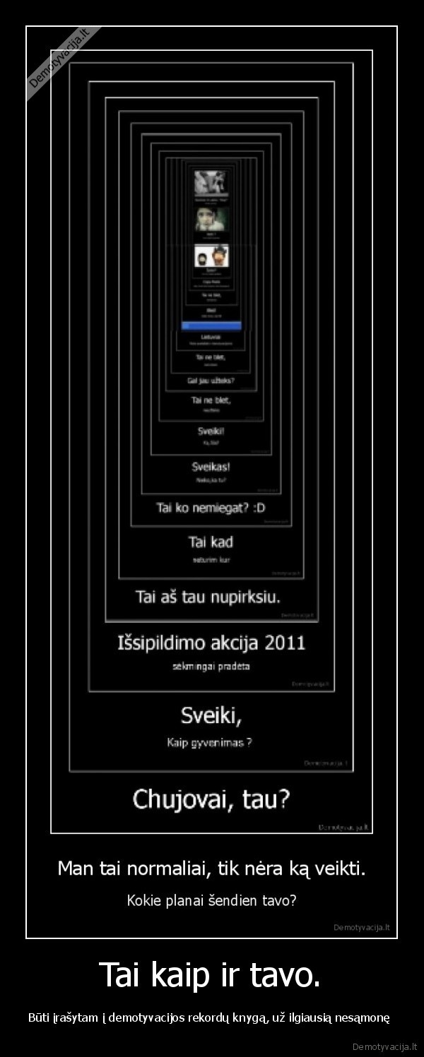 Tai kaip ir tavo. - Būti įrašytam į demotyvacijos rekordų knygą, už ilgiausią nesąmonę 