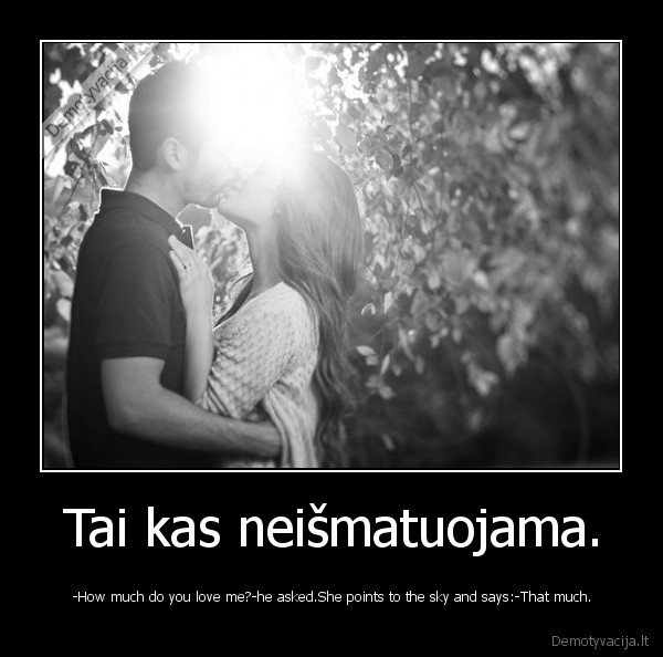 Tai kas neišmatuojama. - -How much do you love me?-he asked.She points to the sky and says:-That much.