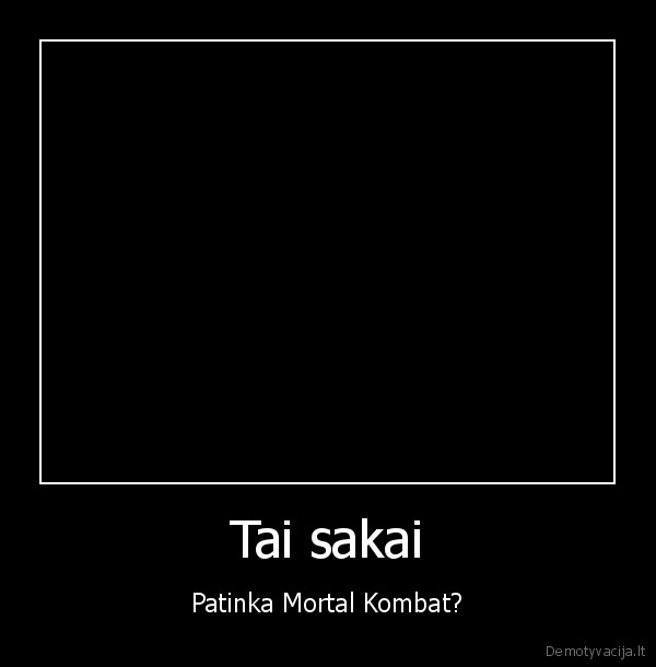 Tai sakai - Patinka Mortal Kombat?