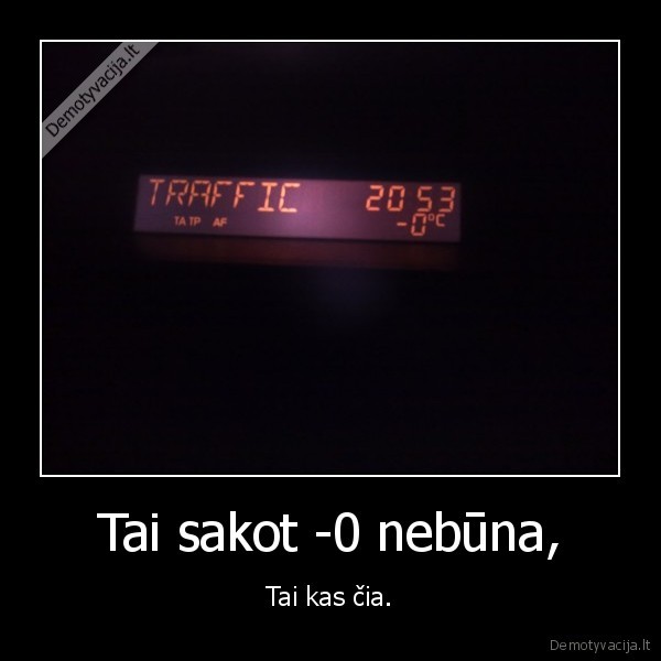 Tai sakot -0 nebūna, - Tai kas čia.