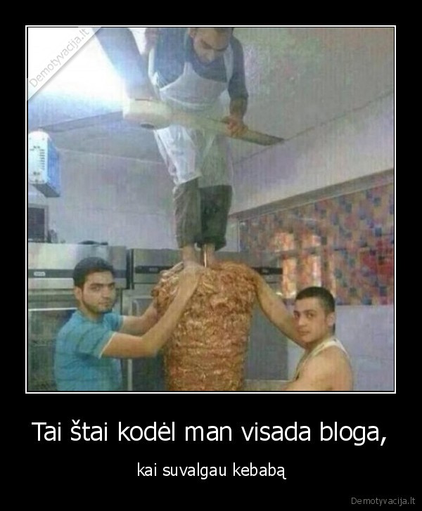 Tai štai kodėl man visada bloga, - kai suvalgau kebabą