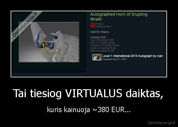 Tai tiesiog VIRTUALUS daiktas, - kuris kainuoja ~380 EUR...