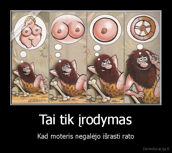 Tai tik įrodymas - Kad moteris negalėjo išrasti rato